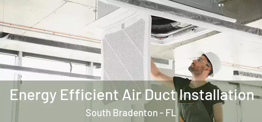  Energy Efficient Air Duct Installation South Bradenton - FL