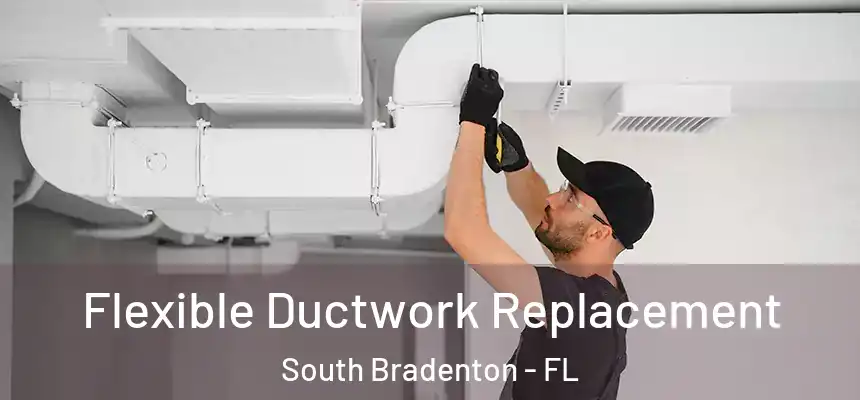 Flexible Ductwork Replacement South Bradenton - FL